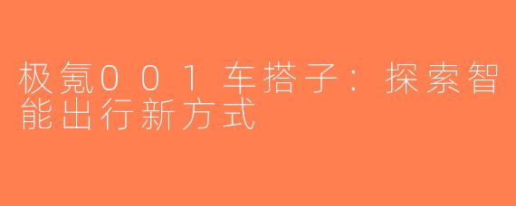 极氪001车搭子：探索智能出行新方式