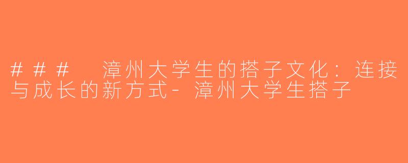 ### 漳州大学生的搭子文化：连接与成长的新方式-漳州大学生搭子