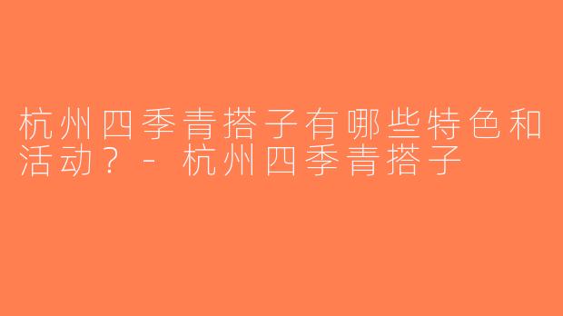 杭州四季青搭子有哪些特色和活动？-杭州四季青搭子