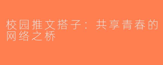 校园推文搭子：共享青春的网络之桥