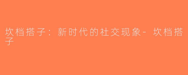 坎档搭子：新时代的社交现象-坎档搭子