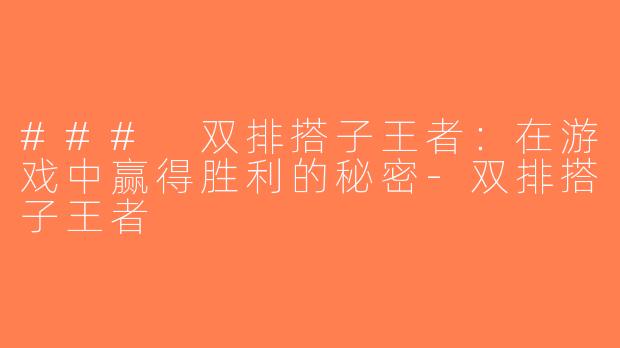### 双排搭子王者：在游戏中赢得胜利的秘密-双排搭子王者