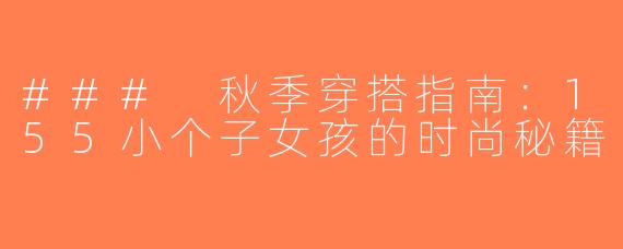 ### 秋季穿搭指南：155小个子女孩的时尚秘籍