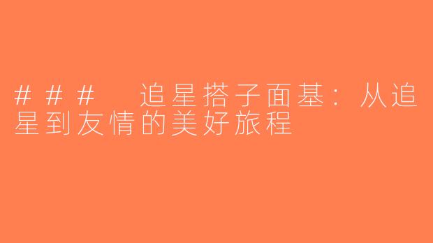 ### 追星搭子面基：从追星到友情的美好旅程