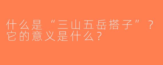 什么是“三山五岳搭子”？它的意义是什么？