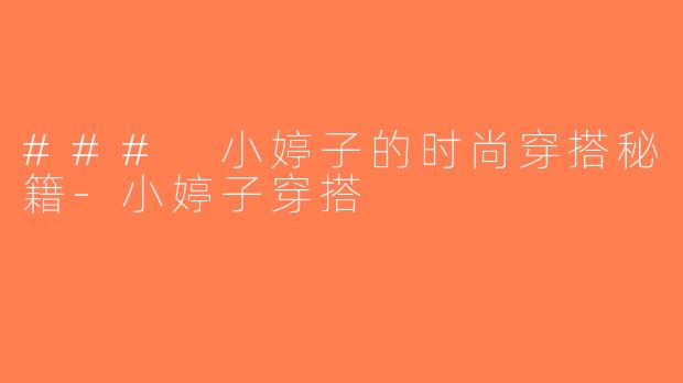 ### 小婷子的时尚穿搭秘籍-小婷子穿搭