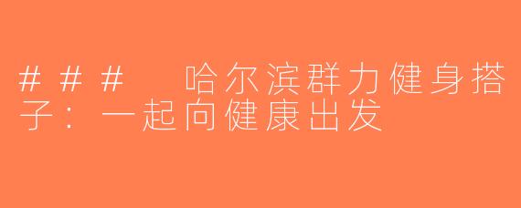 ### 哈尔滨群力健身搭子：一起向健康出发
