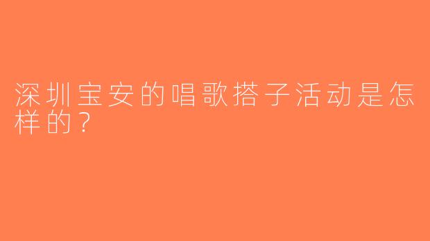 深圳宝安的唱歌搭子活动是怎样的？