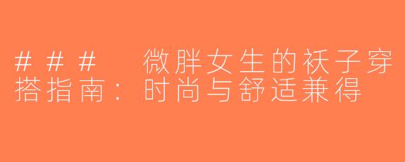 ### 微胖女生的袄子穿搭指南：时尚与舒适兼得