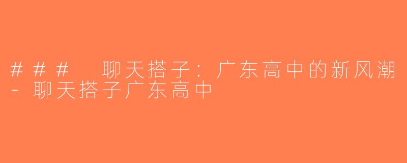 ### 聊天搭子：广东高中的新风潮-聊天搭子广东高中