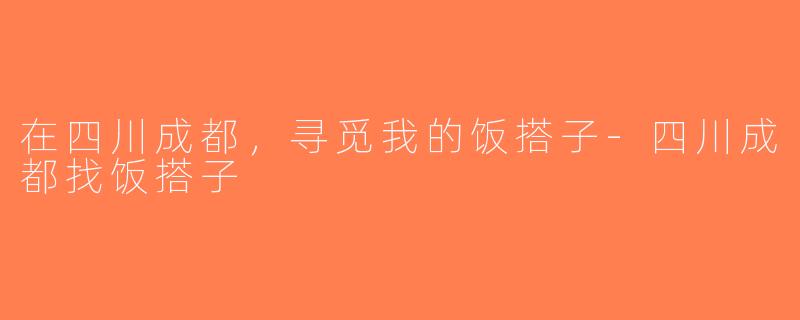 在四川成都，寻觅我的饭搭子-四川成都找饭搭子