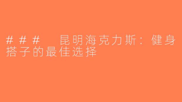 ### 昆明海克力斯：健身搭子的最佳选择