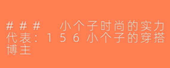 ### 小个子时尚的实力代表：156小个子的穿搭博主
