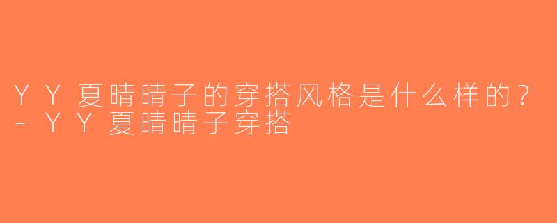 YY夏晴晴子的穿搭风格是什么样的？-YY夏晴晴子穿搭
