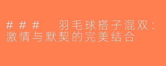### 羽毛球搭子混双：激情与默契的完美结合