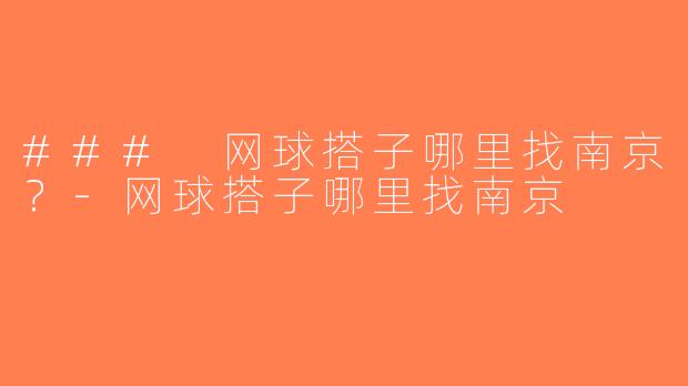 ### 网球搭子哪里找南京？-网球搭子哪里找南京