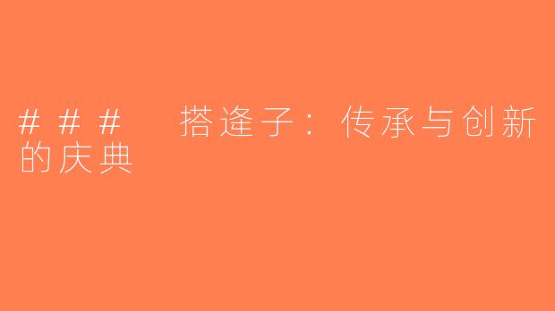 ### 搭逄子：传承与创新的庆典