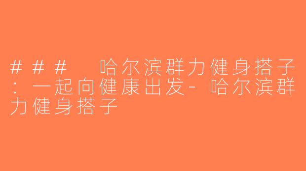 ### 哈尔滨群力健身搭子：一起向健康出发-哈尔滨群力健身搭子