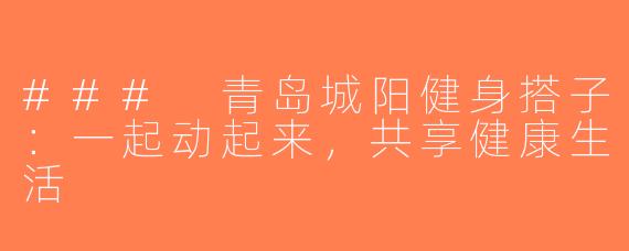 ### 青岛城阳健身搭子：一起动起来，共享健康生活