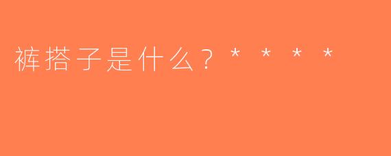 裤搭子是什么？****