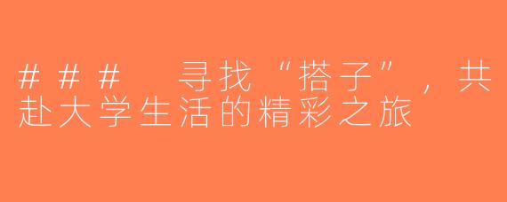 ### 寻找“搭子”，共赴大学生活的精彩之旅