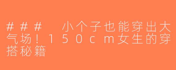 ### 小个子也能穿出大气场！150cm女生的穿搭秘籍