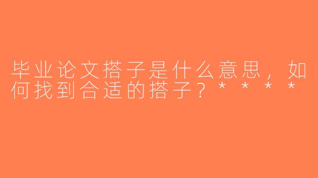 毕业论文搭子是什么意思，如何找到合适的搭子？****