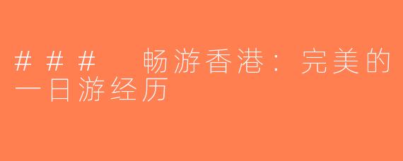 ### 畅游香港：完美的一日游经历