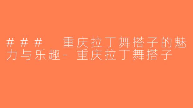 ### 重庆拉丁舞搭子的魅力与乐趣-重庆拉丁舞搭子