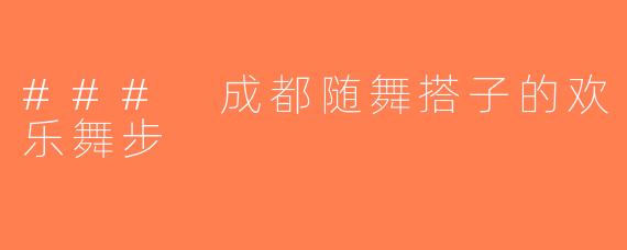 ### 成都随舞搭子的欢乐舞步