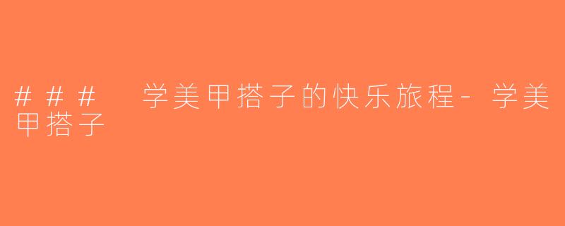### 学美甲搭子的快乐旅程-学美甲搭子