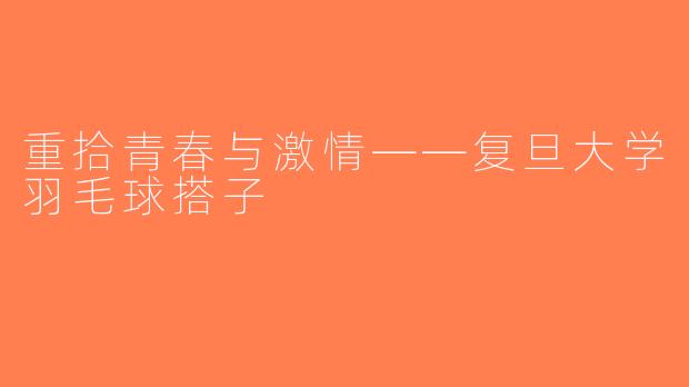 重拾青春与激情——复旦大学羽毛球搭子