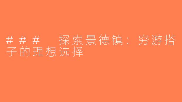 ### 探索景德镇：穷游搭子的理想选择