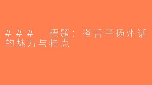 ### 標題：搭舌子扬州话的魅力与特点