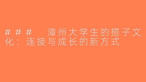 ### 漳州大学生的搭子文化：连接与成长的新方式