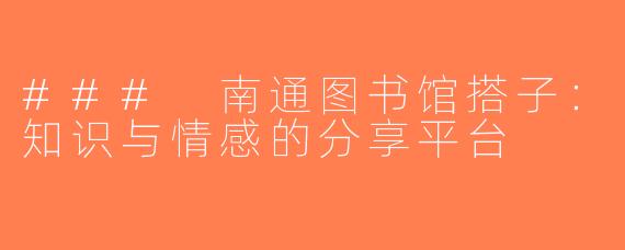 ### 南通图书馆搭子：知识与情感的分享平台