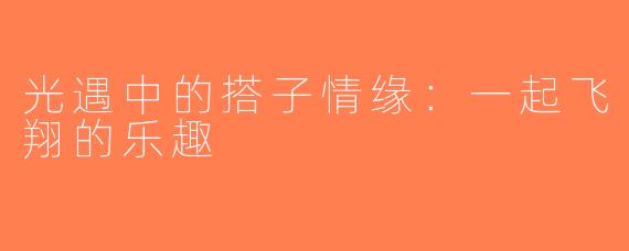 光遇中的搭子情缘：一起飞翔的乐趣