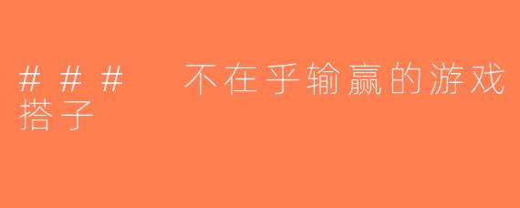### 不在乎输赢的游戏搭子