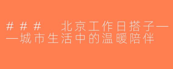 ### 北京工作日搭子——城市生活中的温暖陪伴