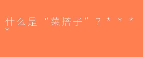 什么是“菜搭子”？****