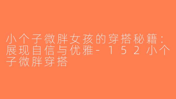 小个子微胖女孩的穿搭秘籍：展现自信与优雅-152小个子微胖穿搭