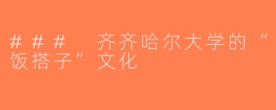 ### 齐齐哈尔大学的“饭搭子”文化