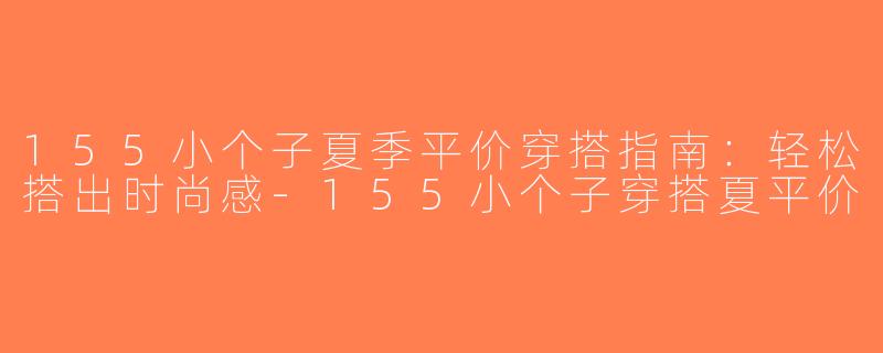 155小个子夏季平价穿搭指南：轻松搭出时尚感-155小个子穿搭夏平价