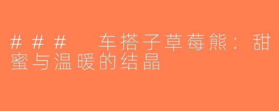 ### 车搭子草莓熊：甜蜜与温暖的结晶
