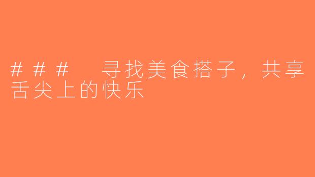 ### 寻找美食搭子，共享舌尖上的快乐