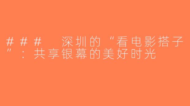 ### 深圳的“看电影搭子”：共享银幕的美好时光