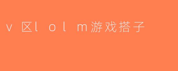 v区lolm游戏搭子