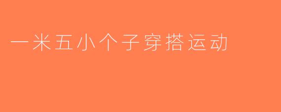 一米五小个子穿搭运动