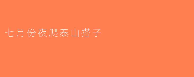 七月份夜爬泰山搭子