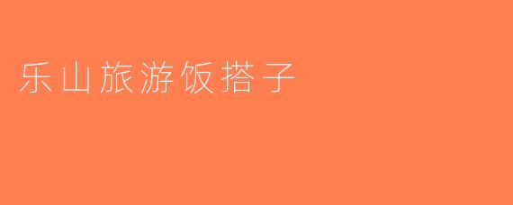 乐山旅游饭搭子